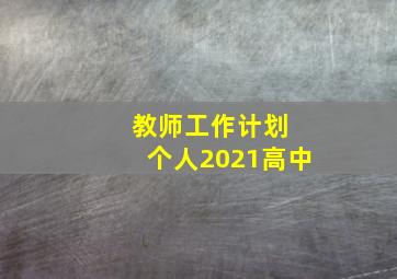 教师工作计划 个人2021高中